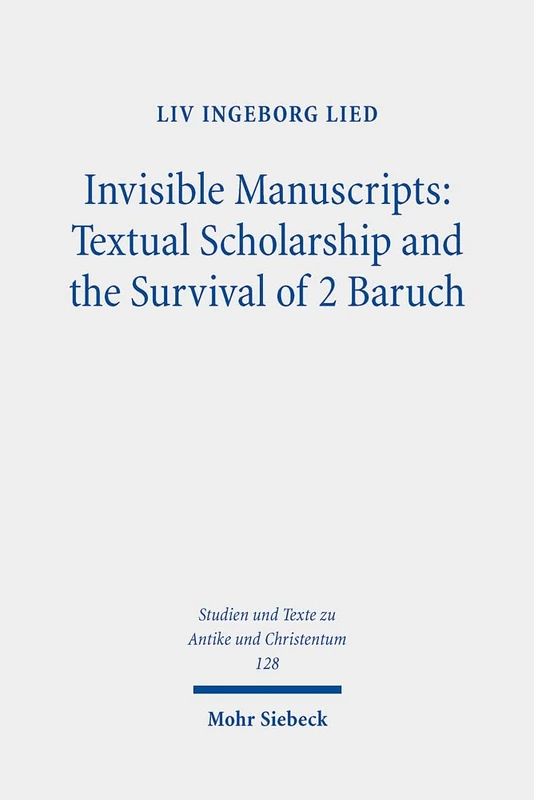Invisible Manuscripts: Textual Scholarship and the Survival of 2 Baruch: Textual Scholarship and the Survival of 2 Baruch : Textual Scholarship and ... and Texts in Antiquity and Christianity)