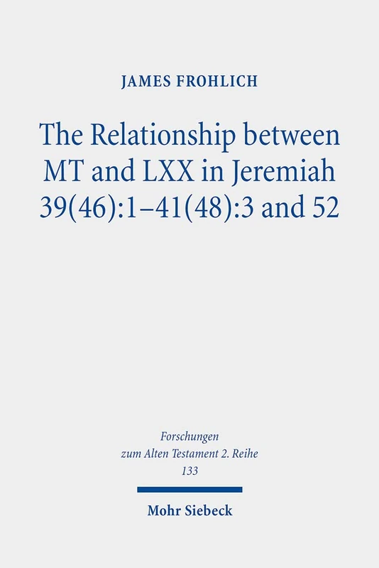 The Relationship between MT and LXX in Jeremiah 39(46):1-41(48):3 and 52: 1-41(48):3 and 52 : 1-41(48): 133 (Forschungen zum Alten Testament 2. Reihe)