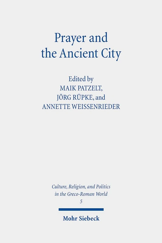 Prayer and the Ancient City: Influences of Urban Space: 5 (Culture, Religion, and Politics in the Greco-Roman World)