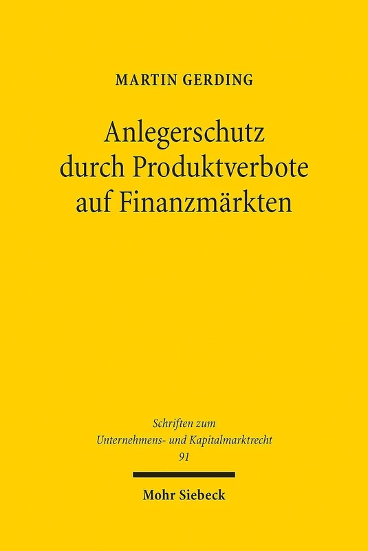 Anlegerschutz durch Produktverbote auf Finanzmärkten: Systematik, Legitimität und praktische Handhabung der Produktintervention: 91 (Schriften zum Unternehmens- und Kapitalmarktrecht)