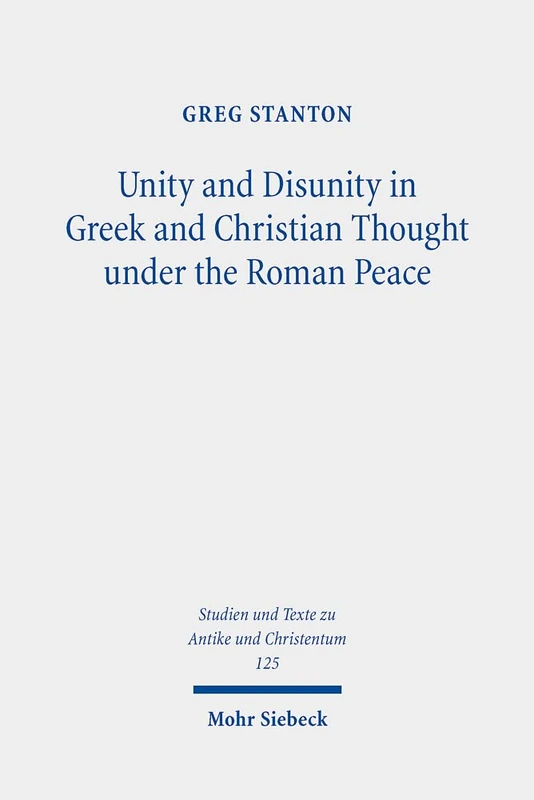 Unity and Disunity in Greek and Christian Thought under the Roman Peace: 125 (Studien und Texte zu Antike und Christentum / Studies and Texts in Antiquity and Christianity)
