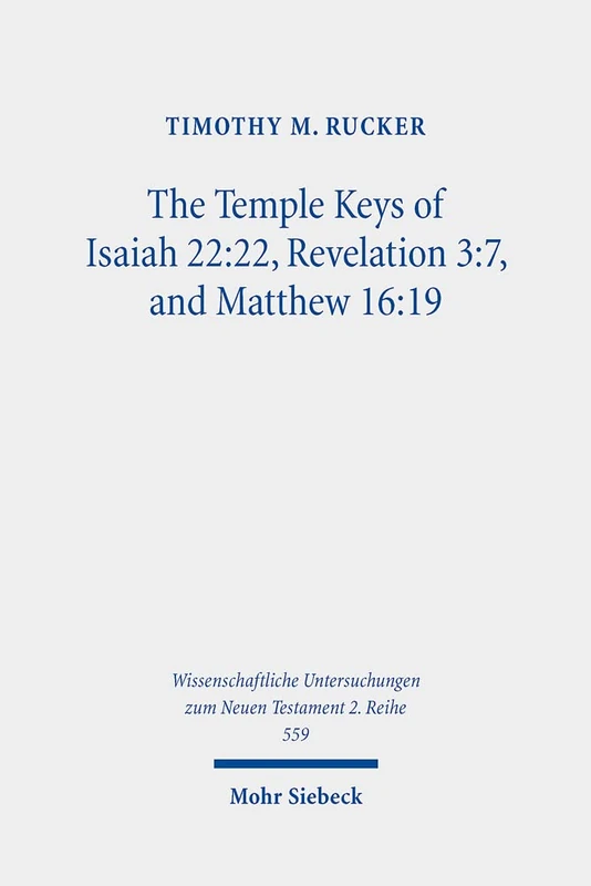 The Temple Keys of Isaiah 22:22, Revelation 3:7, and Matthew 16:19: The Isaianic Temple Background and Its Spatial Significance for the Mission of ... Untersuchungen zum Neuen Testament 2. Reihe)