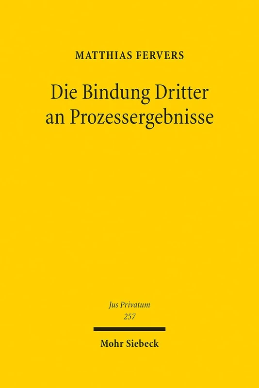 Die Bindung Dritter an Prozessergebnisse: Eine Neubestimmung der subjektiven Rechtskraftwirkungen und sonstiger Drittbindungen: 257 (Jus Privatum)