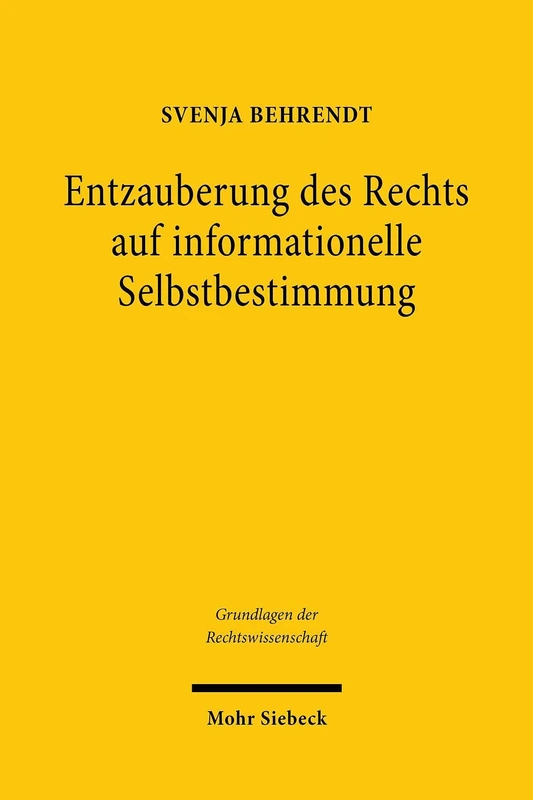 Entzauberung des Rechts auf informationelle Selbstbestimmung: Eine Untersuchung zu den Grundlagen der Grundrechte: 45 (Grundlagen der Rechtswissenschaft)