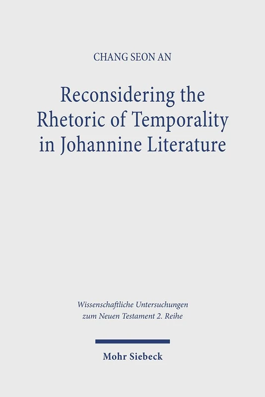 Reconsidering the Rhetoric of Temporality in Johannine Literature (Wissenschaftliche Untersuchungen zum Neuen Testament 2. Reihe)