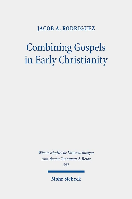 Combining Gospels in Early Christianity: The One, the Many, and the Fourfold: 597 (Wissenschaftliche Untersuchungen zum Neuen Testament 2. Reihe)