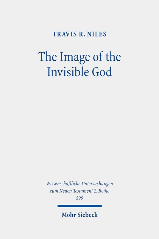The Image of the Invisible God: An Exegetical Study of Colossians 1:15-20: 599 (Wissenschaftliche Untersuchungen zum Neuen Testament 2. Reihe)