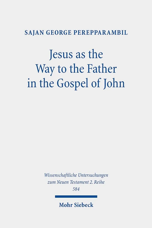 Jesus as the Way to the Father in the Gospel of John: A Study of the Way Motif and John 14,6 in Its Context: 584 (Wissenschaftliche Untersuchungen zum Neuen Testament 2. Reihe)