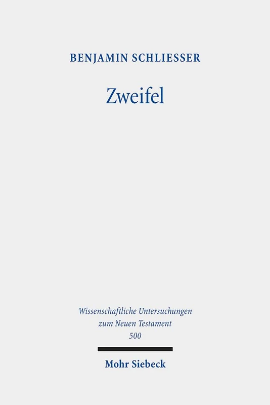Zweifel: Phänomene des Zweifels und der Zweiseeligkeit im frühen Christentum: 500 (Wissenschaftliche Untersuchungen zum Neuen Testament)