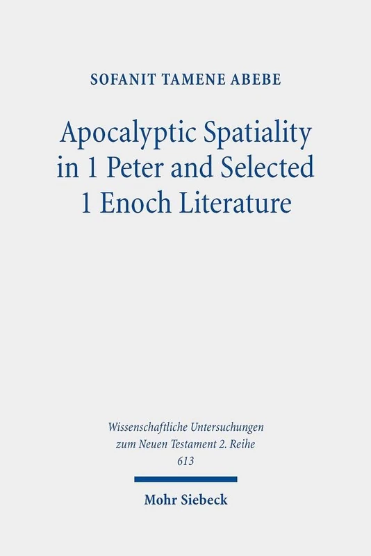 Apocalyptic Spatiality in 1 Peter and Selected 1 Enoch Literature: A Comparative Analysis: 613 (Wissenschaftliche Untersuchungen zum Neuen Testament 2. Reihe)