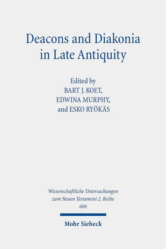 Deacons and Diakonia in Late Antiquity: The Third Century Onwards: 606 (Wissenschaftliche Untersuchungen zum Neuen Testament 2. Reihe)