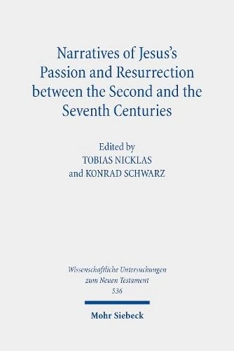 Narratives of Jesus's Passion and Resurrection between the Second and the Seventh Centuries: 536 (Wissenschaftliche Untersuchungen zum Neuen Testament)