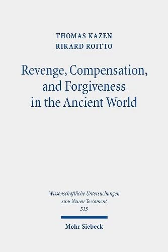 Revenge, Compensation, and Forgiveness in the Ancient World: A Comparative Study of Interpersonal Infringement and Moral Repair: 515 (Wissenschaftliche Untersuchungen zum Neuen Testament)