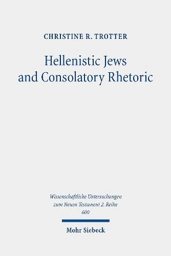 Hellenistic Jews and Consolatory Rhetoric: 2 Maccabees, Wisdom of Solomon, 1 Thessalonians, and Hebrews: 600 (Wissenschaftliche Untersuchungen zum Neuen Testament 2. Reihe)