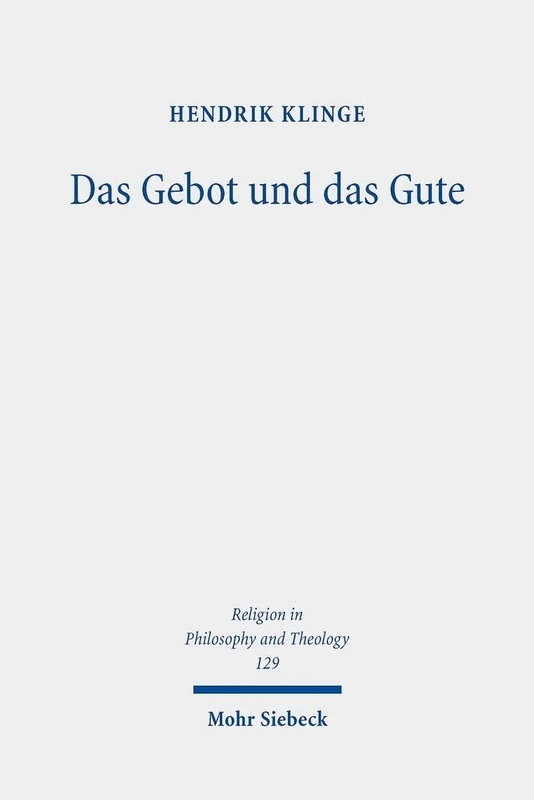 Das Gebot und das Gute: Theologische Metaethik im Zeitalter des Pluralismus: 129 (Religion in Philosophy and Theology)