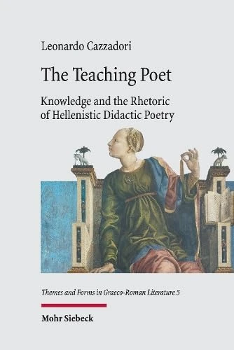 The Teaching Poet: Knowledge and the Rhetoric of Hellenistic Didactic Poetry: 5 (Themes and Forms in Graeco-Roman Literature)