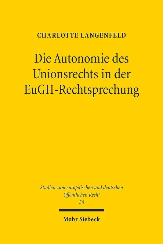 Die Autonomie des Unionsrechts in der EuGH-Rechtsprechung: 50 (Studien zum europäischen und deutschen Öffentlichen Recht)