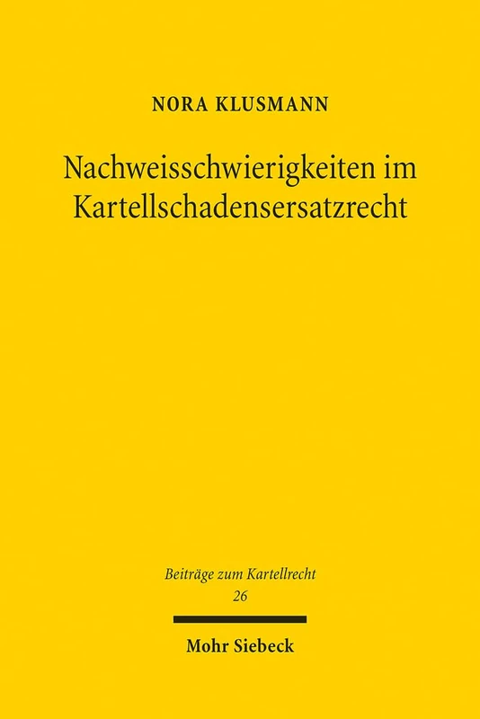 Nachweisschwierigkeiten im Kartellschadensersatzrecht: Lösungsinstrumente und ihre Bewertung im Lichte europäischer Zielvorgaben und nationaler Rechtsgrundsätze: 26 (Beiträge zum Kartellrecht)