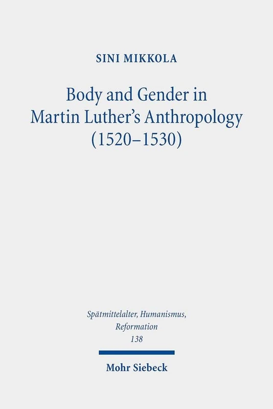 Body and Gender in Martin Luther's Anthropology (1520-1530): 138 (Spätmittelalter, Humanismus, Reformation / Studies in the Late Middle Ages, Humanism, and the Reformation)