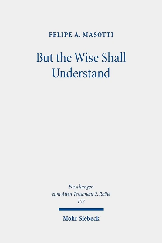 But the Wise Shall Understand: Reuse of Prophecies, Chronotope, and Merging of Eschatological Horizons in Daniel 10-12: 157 (Forschungen zum Alten Testament 2. Reihe)