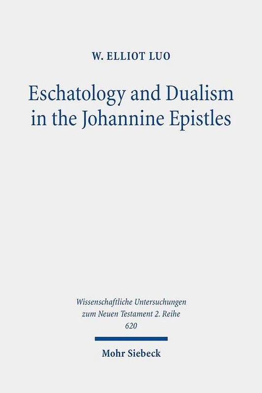 Eschatology and Dualism in the Johannine Epistles: 620 (Wissenschaftliche Untersuchungen zum Neuen Testament 2. Reihe)