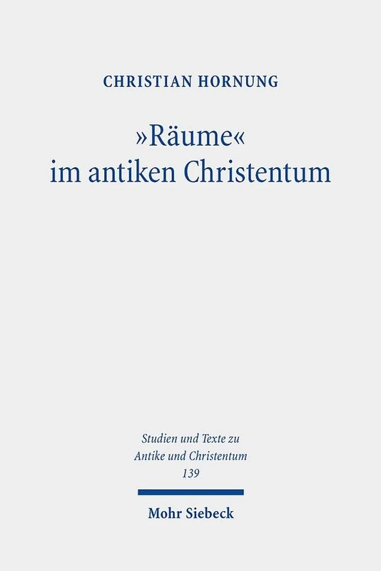 "Räume" im antiken Christentum: Strukturen, Relationen, Deutungen: 139 (Studien und Texte zu Antike und Christentum / Studies and Texts in Antiquity and Christianity)