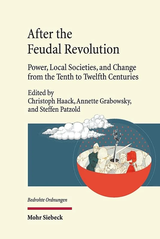 After the Feudal Revolution: Power, Local Societies, and Change from the Tenth to Twelfth Centuries (Bedrohte Ordnungen)
