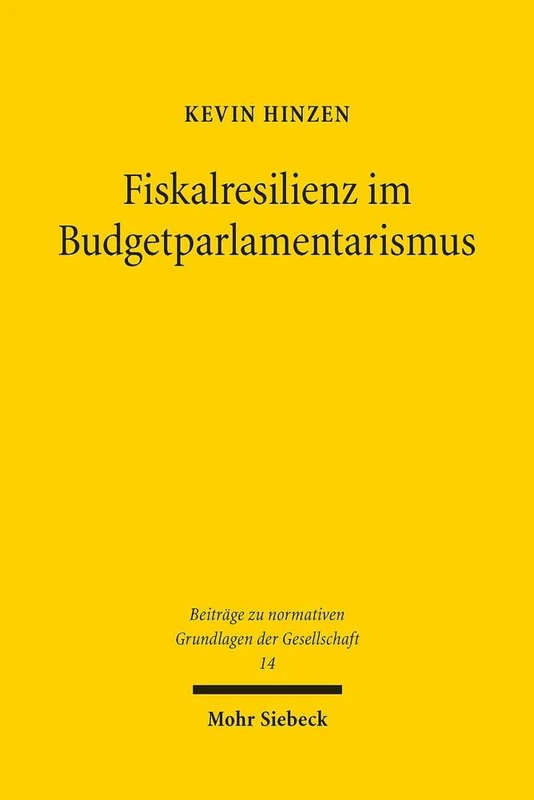 Fiskalresilienz im Budgetparlamentarismus: Krisenreaktionsphänomene im deutschen und europäischen Recht der öffentlichen Finanzen: 14 (Beiträge zu normativen Grundlagen der Gesellschaft)