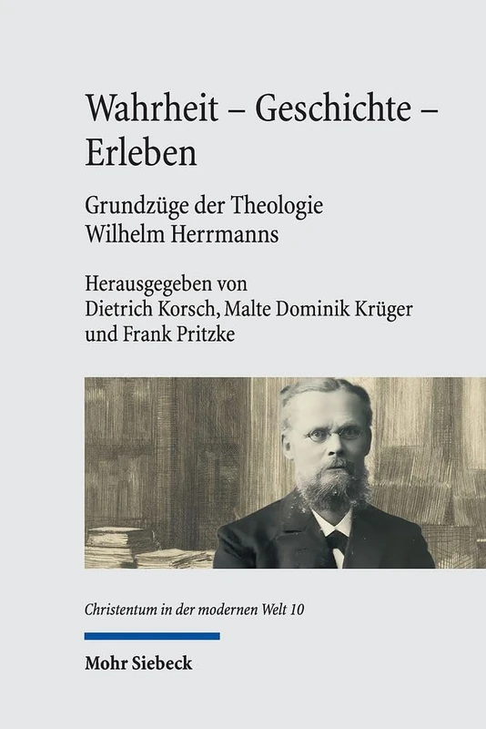 Wahrheit - Geschichte - Erleben. Grundzüge der Theologie Wilhelm Herrmanns: Mit einer Edition der Vorlesung Wilhelm Herrmanns 'Die Wahrheit der ... Welt / Christianity in the Modern World)