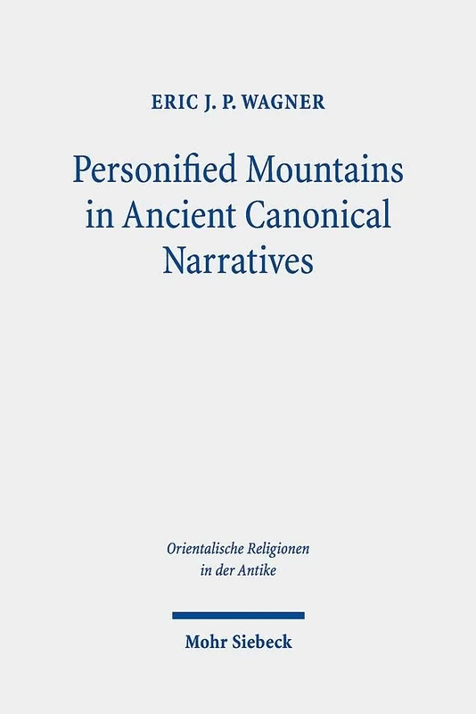 Personified Mountains in Ancient Canonical Narratives: Spatial and Mythic Studies of Mesopotamian, Greek, and Hebrew Bible Landscapes (Orientalische Religionen in der Antike)