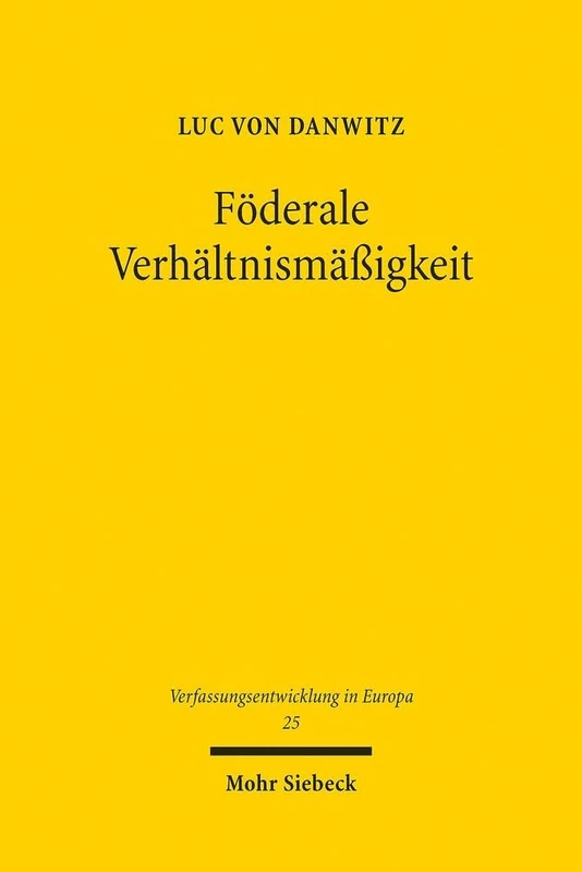 Föderale Verhältnismäßigkeit: Bedeutung und Funktion von Art. 5 Abs. 4 EUV im Föderalismus der Europäischen Union: 25 (Verfassungsentwicklung in Europa)