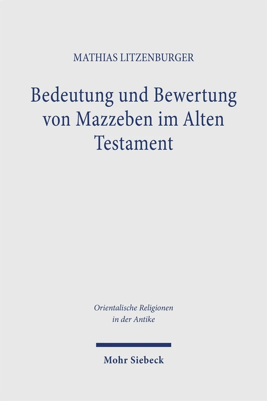 Bedeutung und Bewertung von Mazzeben im Alten Testament: Eine exegetische Untersuchung auf der Grundlage einer vergleichenden Analyse stehender Steine ... (Orientalische Religionen in der Antike)