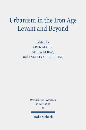 Urbanism in the Iron Age Levant and Beyond: Research on Israel and Aram in Biblical Times VII: 59 (Orientalische Religionen in der Antike)