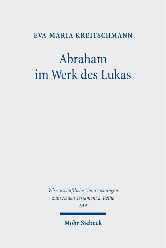 Abraham im Werk des Lukas: Seine theologische Bedeutung, narrative Gestaltung und literarische Funktion (Wissenschaftliche Untersuchungen zum Neuen Testament 2. Reihe)