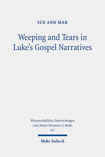 Weeping and Tears in Luke's Gospel Narratives: Between Ancient and Modern Commentators (Wissenschaftliche Untersuchungen zum Neuen Testament 2. Reihe)