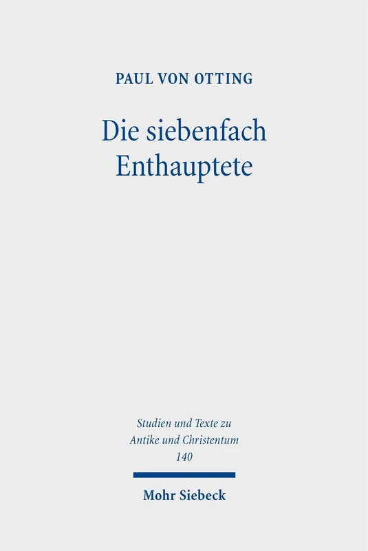 Die siebenfach Enthauptete: Eine Geschichte der Todesstrafe in der römischen Antike: 140 (Studien und Texte zu Antike und Christentum / Studies and Texts in Antiquity and Christianity)