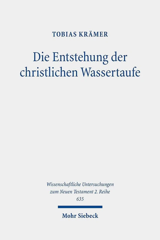 Die Entstehung der christlichen Wassertaufe: Johannes der Täufer - Jesus - frühe Jesusbewegung (Wissenschaftliche Untersuchungen zum Neuen Testament 2. Reihe)