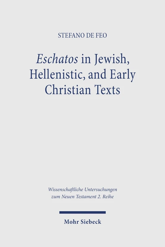 Eschatos in Jewish, Hellenistic, and Early Christian Texts: A Diachronic Analysis (3rd cent. BCE – 1st cent. CE) (Wissenschaftliche Untersuchungen zum Neuen Testament 2. Reihe)