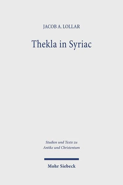 Thekla in Syriac: The Acts of Thekla and Its Reception in Syriac Traditions (Studien und Texte zu Antike und Christentum / Studies and Texts in Antiquity and Christianity)
