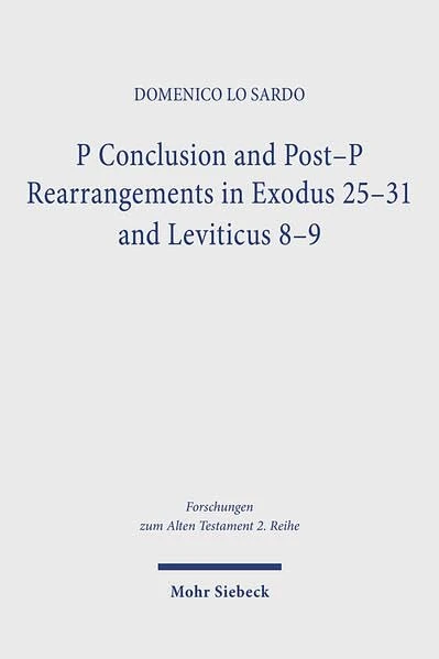 P Conclusion and Post-P Rearrangements in Exodus 25-31 and Leviticus 8-9: A Textual and Literary Criticism Study on the Pentateuch Formation (Forschungen zum Alten Testament 2. Reihe)