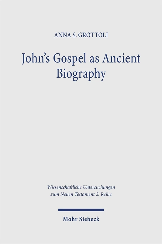 John’s Gospel as Ancient Biography: Rewriting Jesus After Mark (Wissenschaftliche Untersuchungen zum Neuen Testament 2. Reihe)