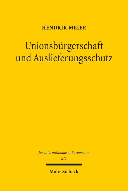 Unionsbürgerschaft und Auslieferungsschutz: Eine rechtsdogmatische Untersuchung der Bedeutung der Unionsbürgerschaft im Rahmen mitgliedstaatlicher ... (Jus Internationale et Europaeum)