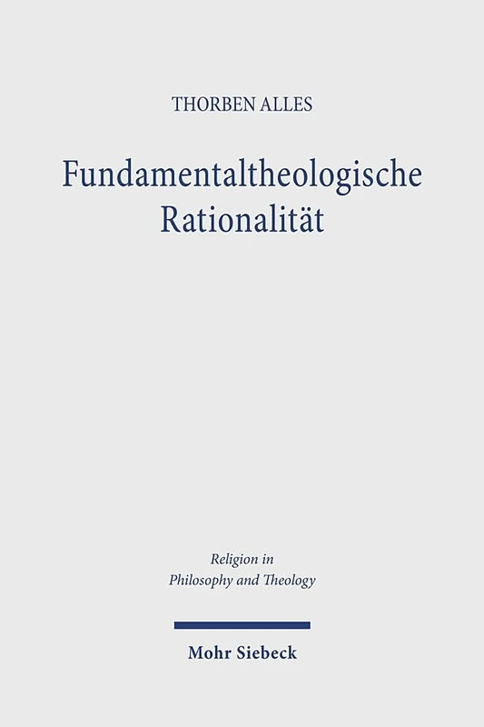 Fundamentaltheologische Rationalität: Eine Grundlagenreflexion zu theologischen Begründungen (Religion in Philosophy and Theology)