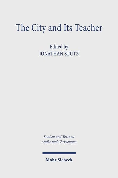 The City and its Teacher: The Funerary Oration for John Chrysostom and its Historical Context (Studien und Texte zu Antike und Christentum / Studies and Texts in Antiquity and Christianity)