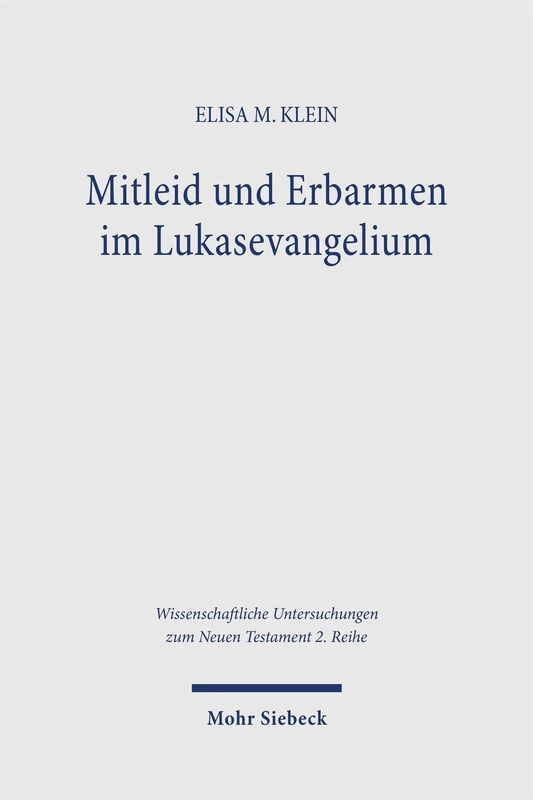 Mitleid und Erbarmen im Lukasevangelium: Ein Beitrag zu Ethik und Emotionsgeschichte des entstehenden Christentums in seinem antiken philosophischen ... Untersuchungen zum Neuen Testament 2. Reihe)