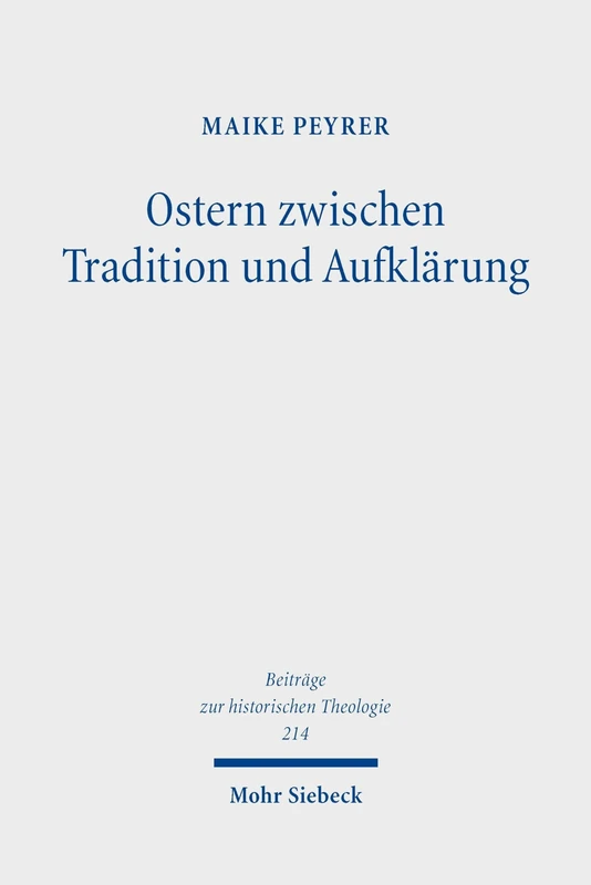 Ostern zwischen Tradition und Aufklärung: Die Deutung der Auferstehung Jesu in protestantischen Osterpredigten der späten Aufklärungszeit (Beiträge zur historischen Theologie)