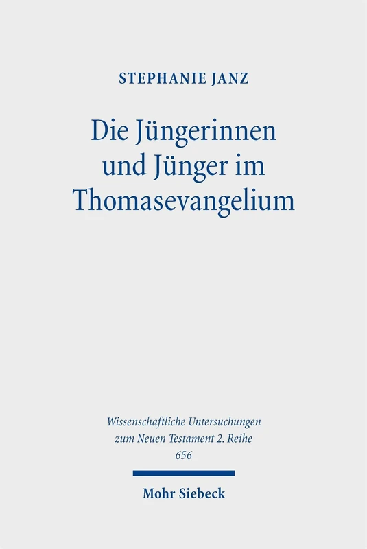 Die Jüngerinnen und Jünger im Thomasevangelium: Ein narratologisch inspirierter Zugang zum Text als Einheit (Wissenschaftliche Untersuchungen zum Neuen Testament 2. Reihe)