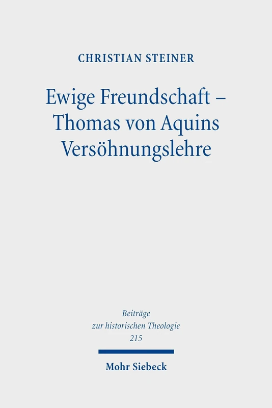 Ewige Freundschaft – Thomas von Aquins Versöhnungslehre: Versöhnung als trinitarisch begründetes Freundschaftsgeschehen zwischen Gott und Mensch (Beiträge zur historischen Theologie)