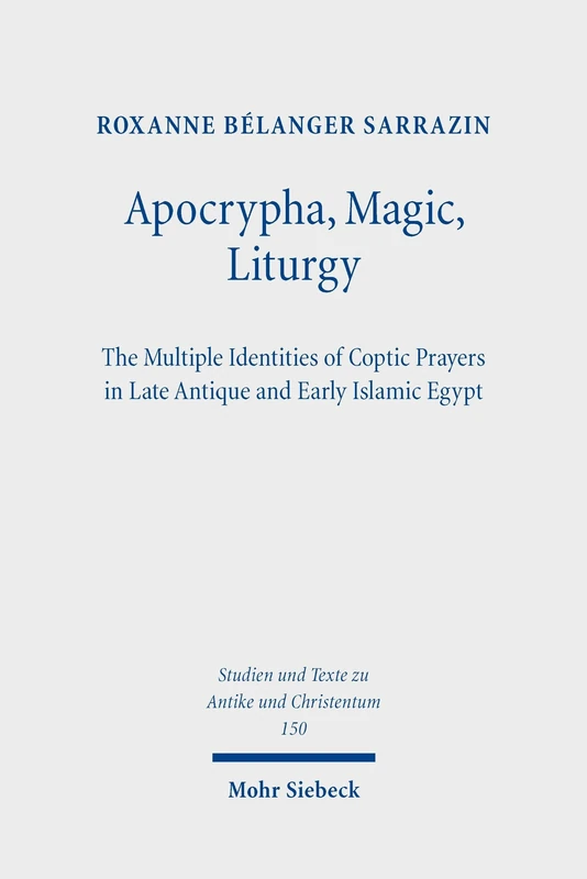 Apocrypha, Magic, Liturgy: The Multiple Identities of Coptic Prayers in Late Antique and Early Islamic Egypt (Studien und Texte zu Antike und ... and Texts in Antiquity and Christianity)