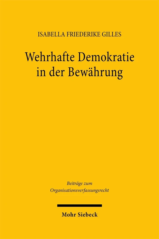Wehrhafte Demokratie in der Bewährung: Analyse und Bewertung des Potentials der rechtlichen Demokratieverteidigung in Anbetracht aktueller ... (Beiträge zum Organisationsverfassungsrecht)